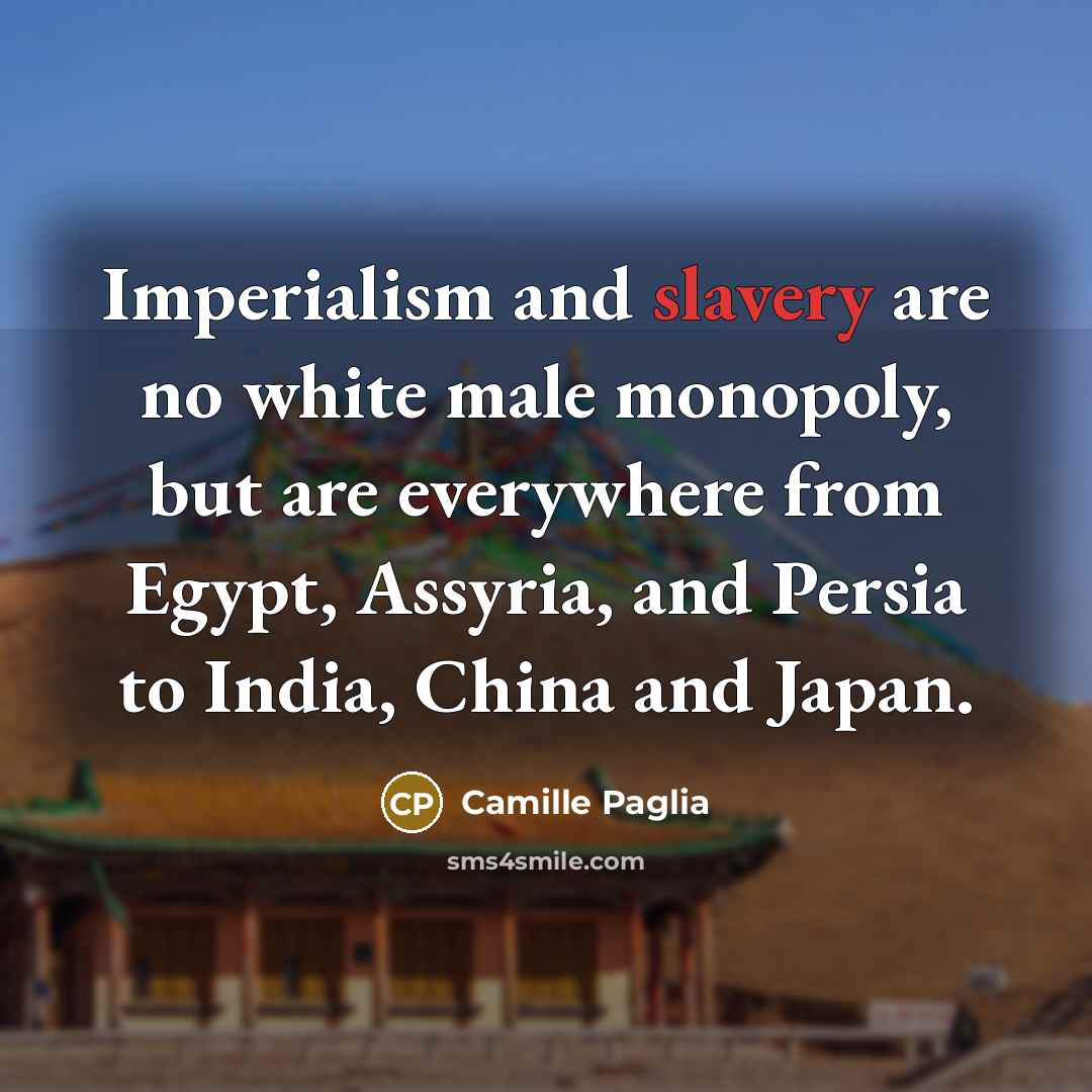 “Imperialism and slavery are no white male monopoly, but are…” quote by Camille Paglia