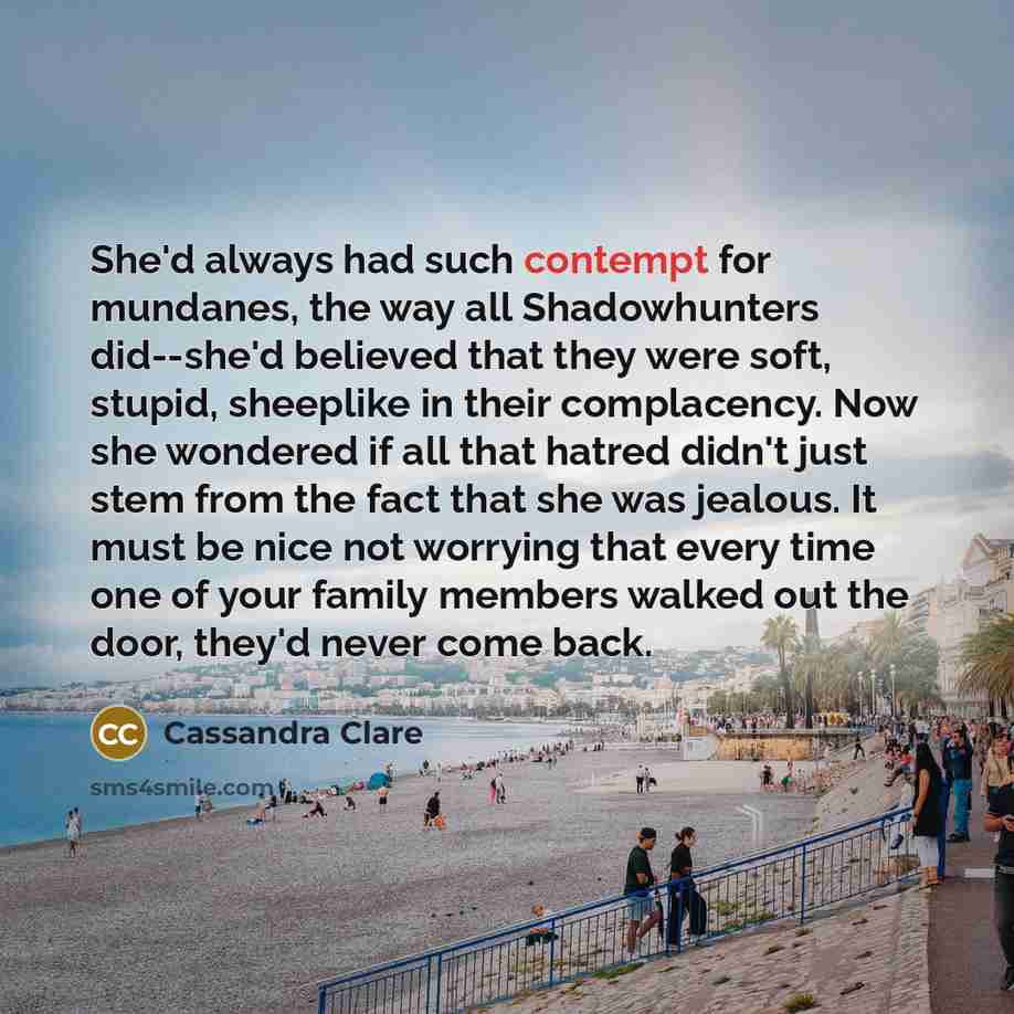 “She'd always had such contempt for mundanes, the way all…” quote by Cassandra Clare