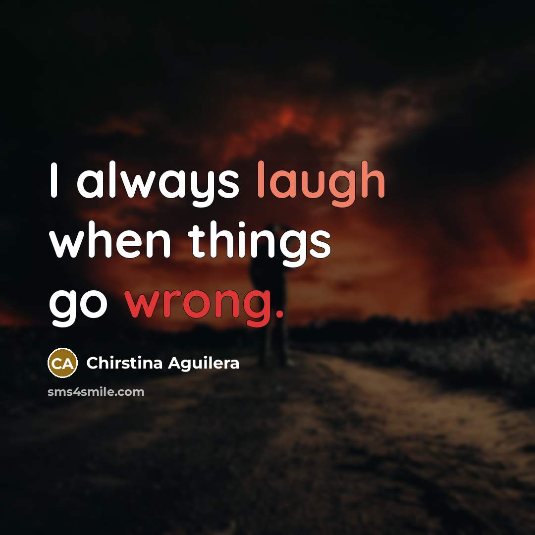 “I always laugh when things go wrong.” quote by Chirstina Aguilera