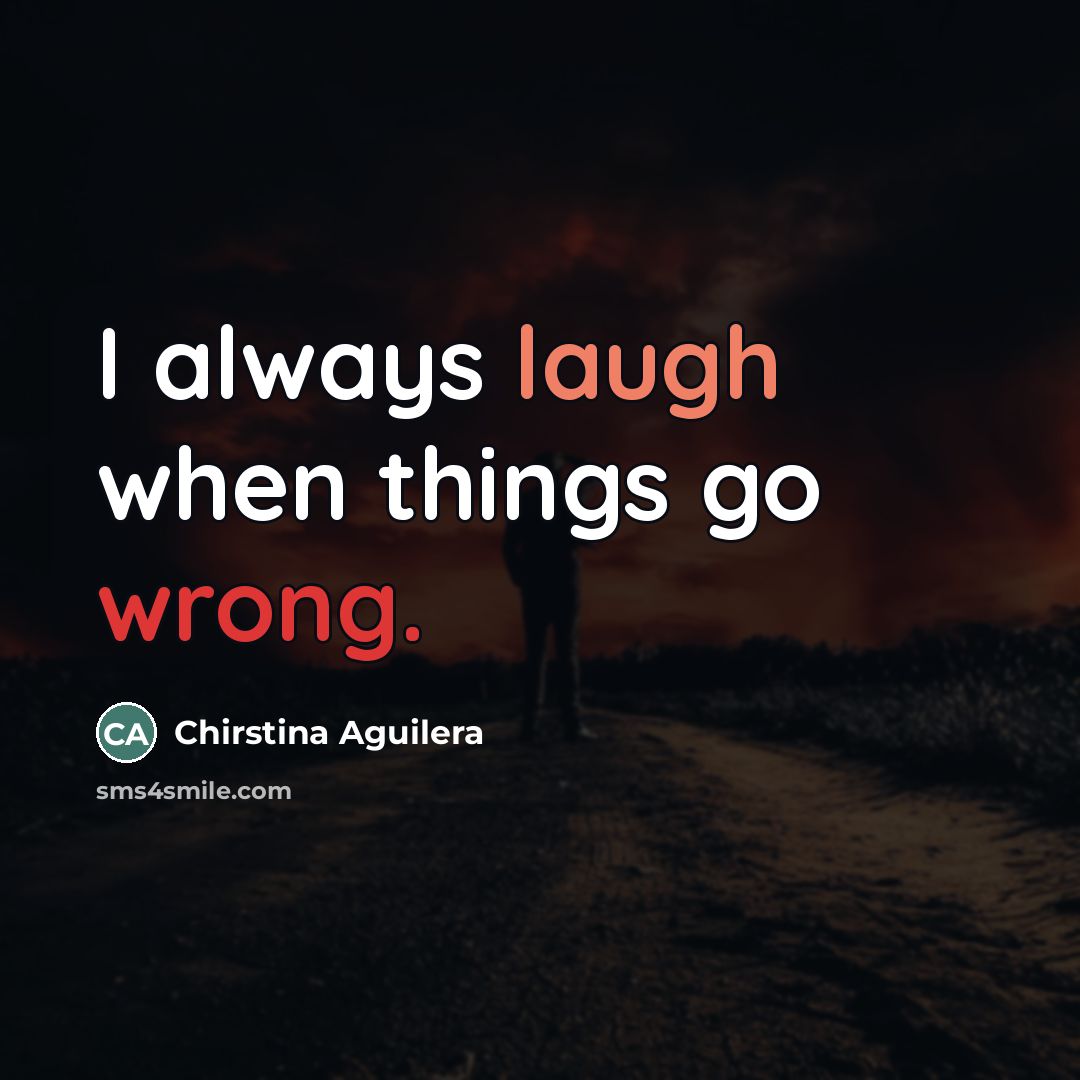 “I always laugh when things go wrong.” quote by Chirstina Aguilera