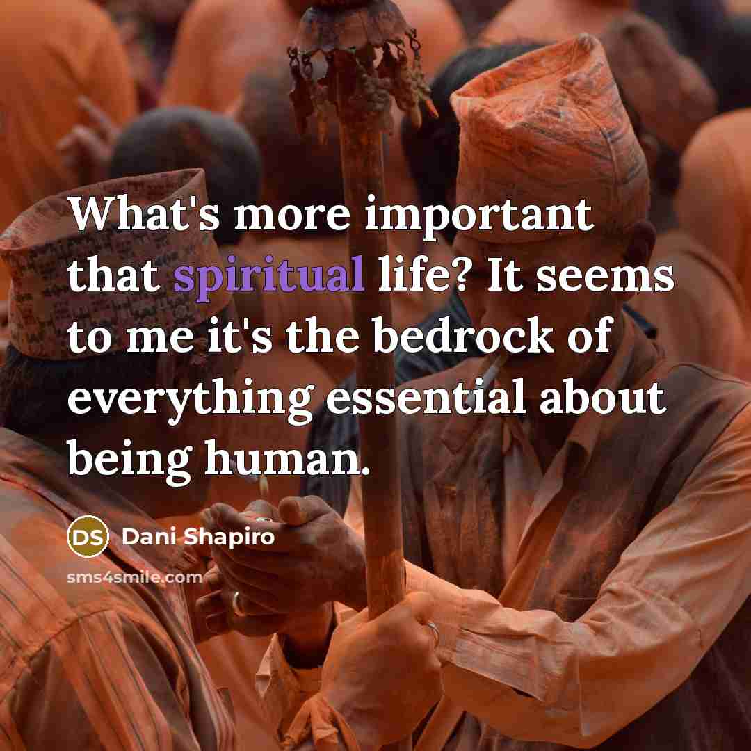“What's more important that spiritual life? It seems to me…” quote by Dani Shapiro