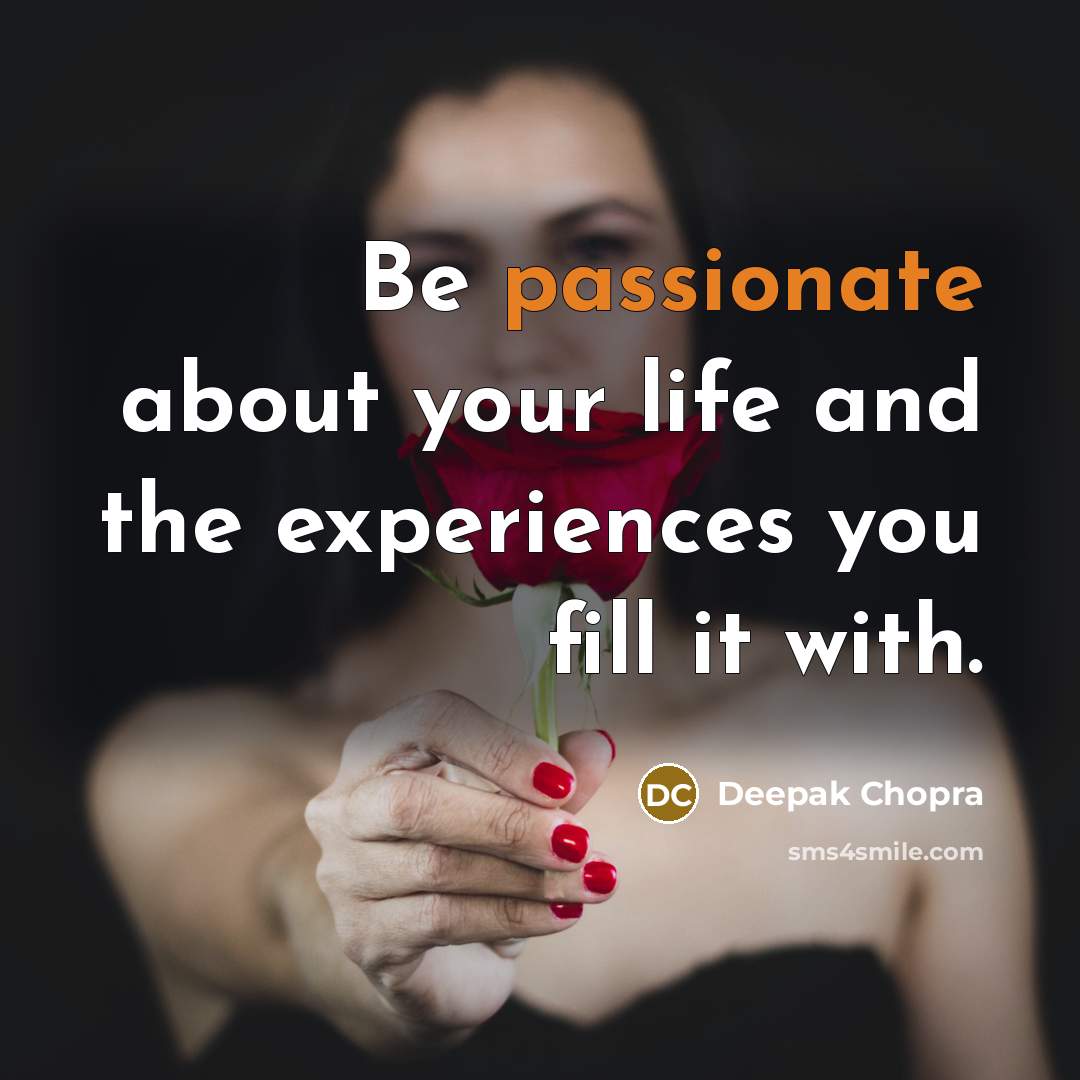 “Be passionate about your life and the experiences you fill…” quote by Deepak Chopra