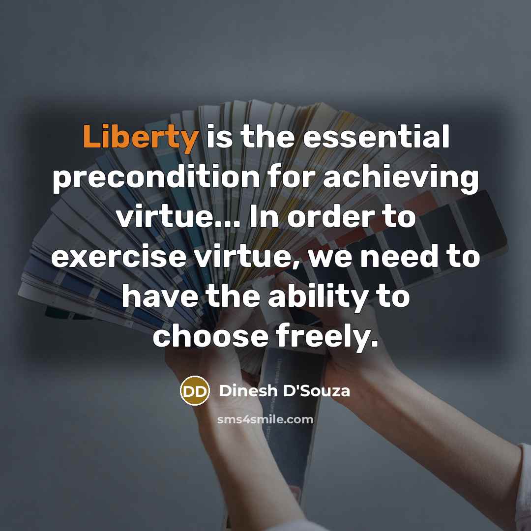 “Liberty is the essential precondition for achieving virtue... In order…” quote by Dinesh D'Souza