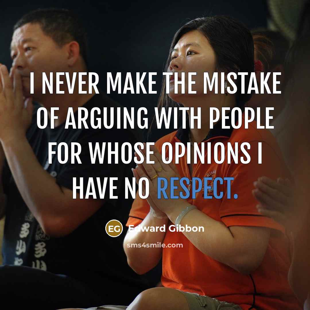 “I never make the mistake of arguing with people for whose opinions I have no respect.” quote by Edward Gibbon