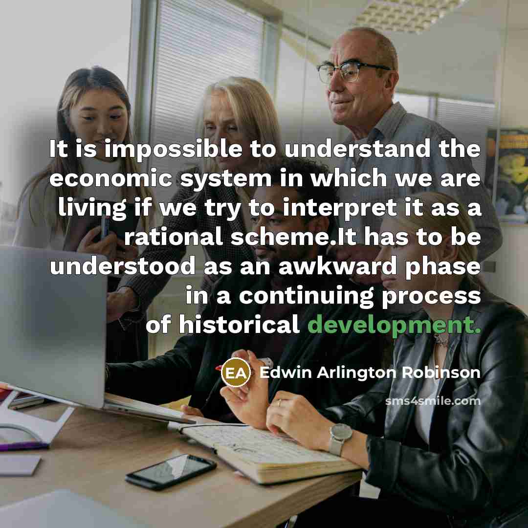 “It is impossible to understand the economic system in which…” quote by Edwin Arlington Robinson