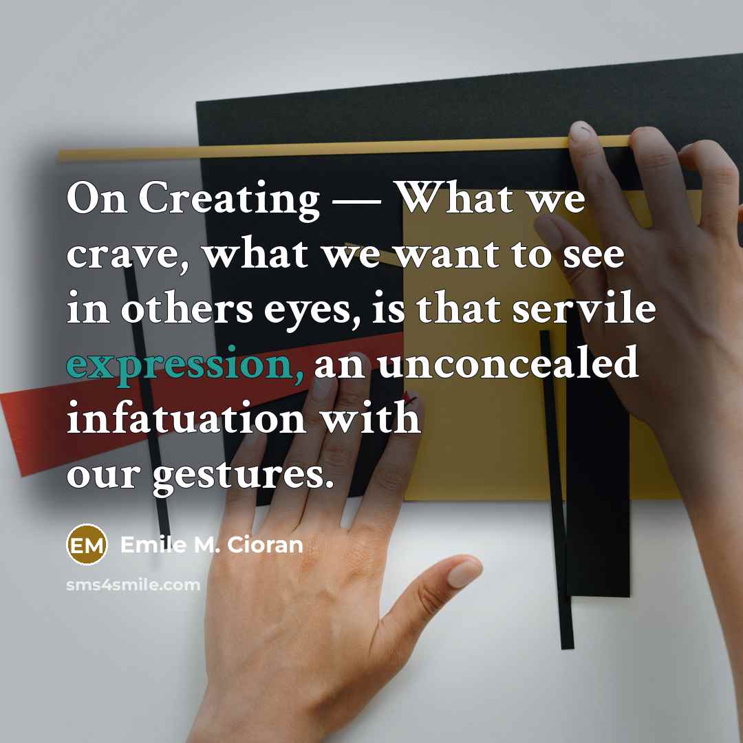 “On Creating — What we crave, what we want to…” quote by Emile M. Cioran