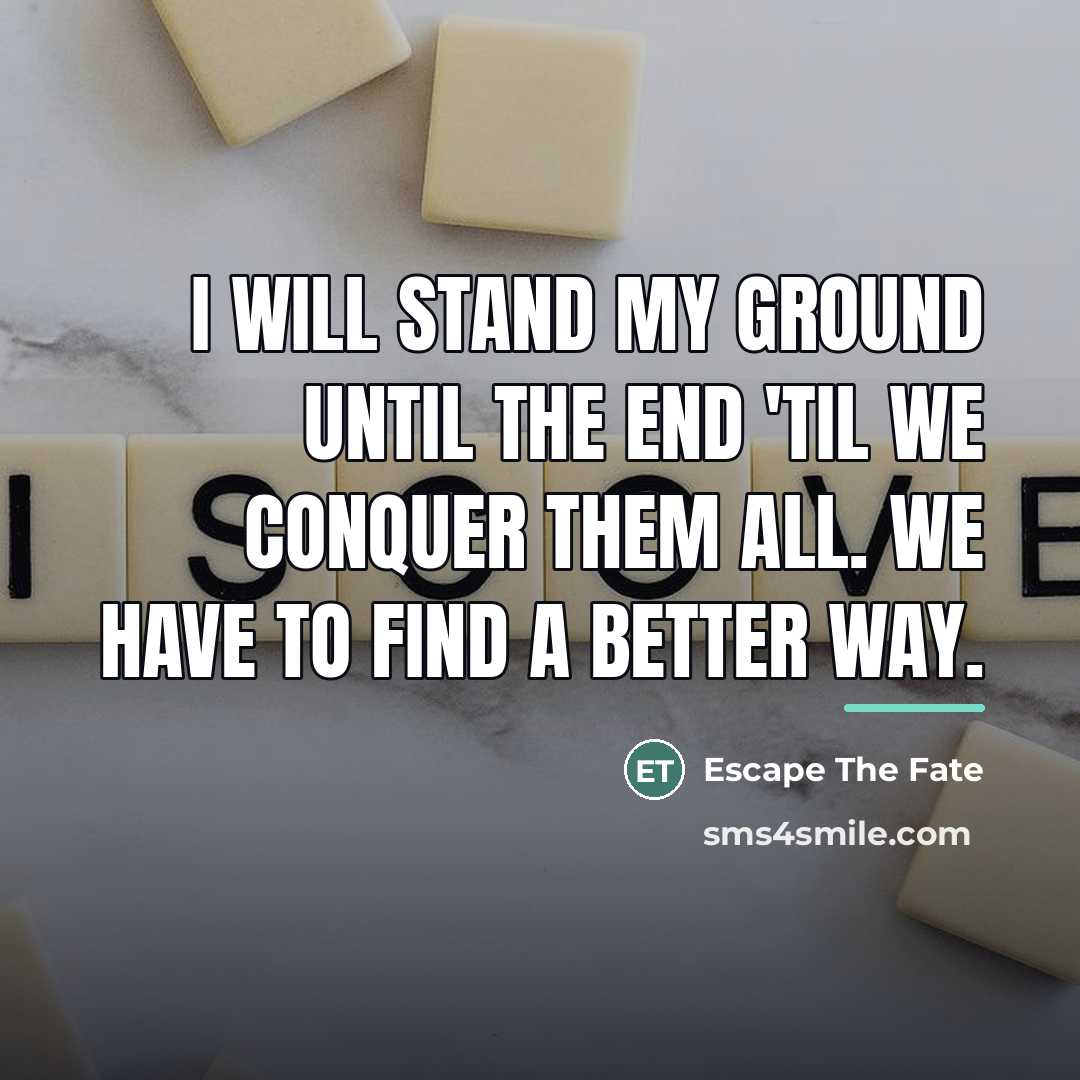 “I will stand my ground until the end 'Til we…” quote by Escape The Fate