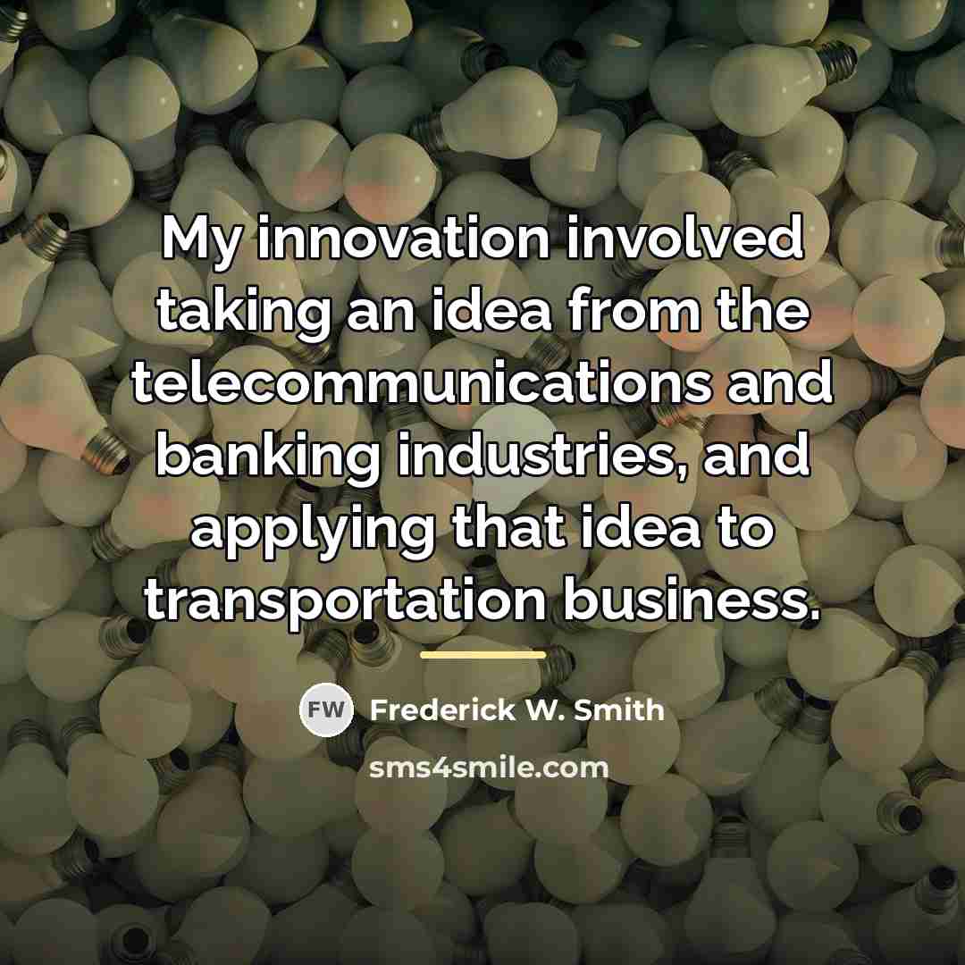 “My innovation involved taking an idea from the telecommunications and…” quote by Frederick W. Smith