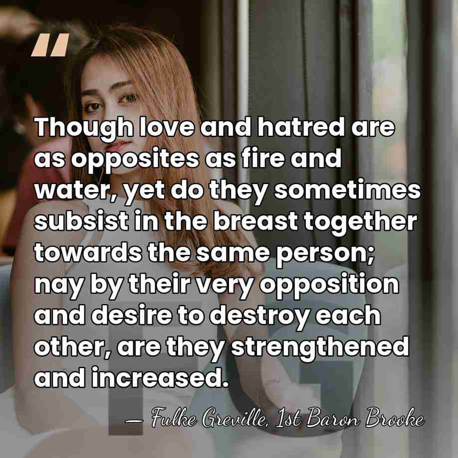 Though love and hatred are as opposites as fire and water, yet&hellip; - Fulke Greville, 1st Baron Brooke