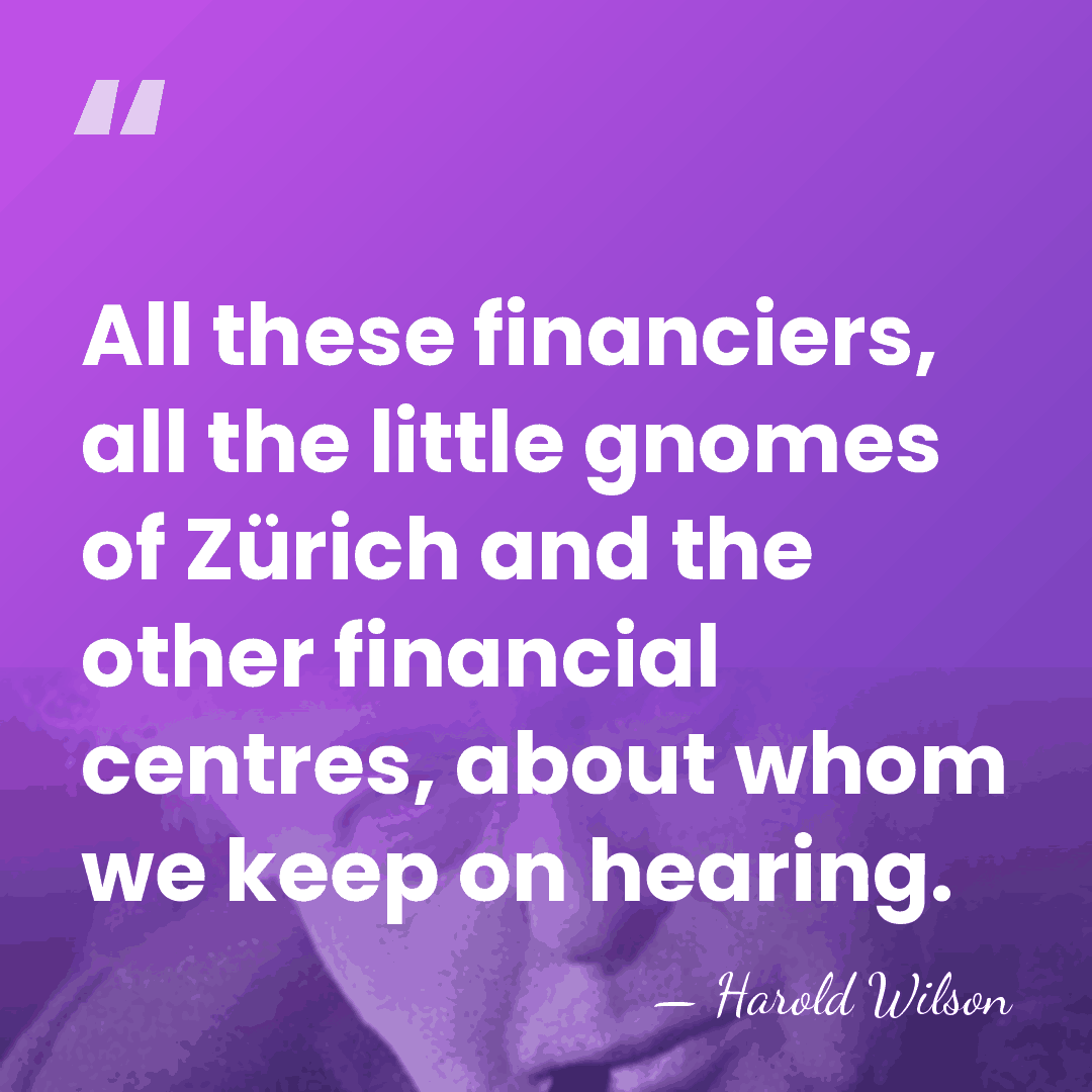 All these financiers, all the little gnomes of Zürich and the other&hellip; - Harold Wilson