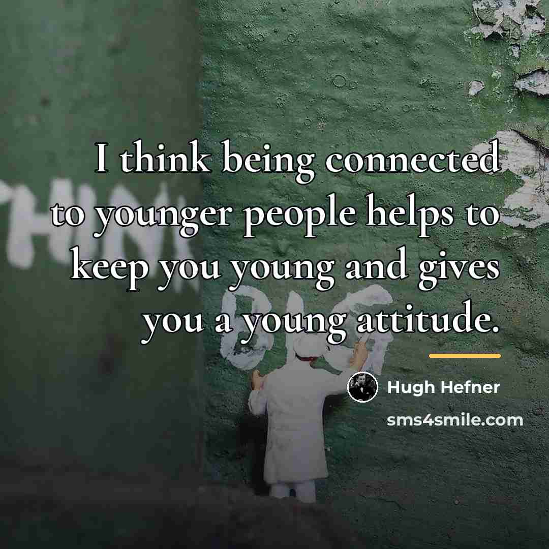 “I think being connected to younger people helps to keep…” quote by Hugh Hefner