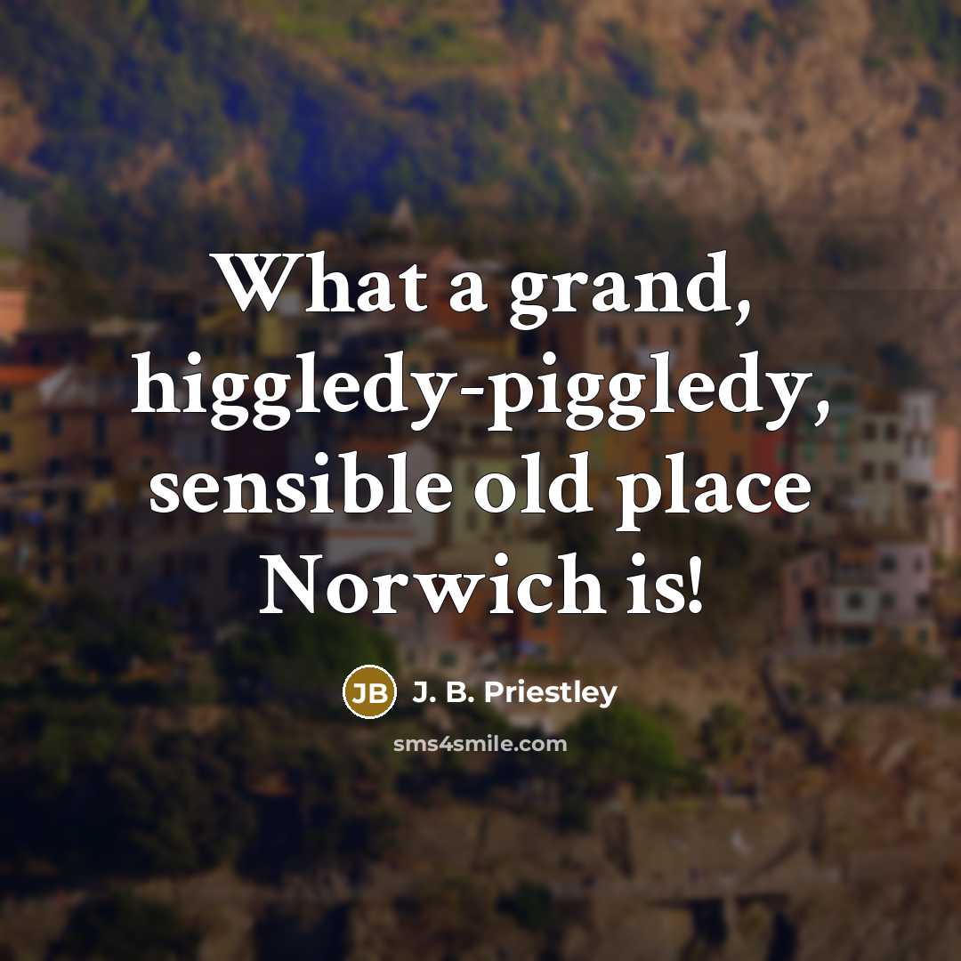“What a grand, higgledy-piggledy, sensible old place Norwich is!…” quote by J. B. Priestley