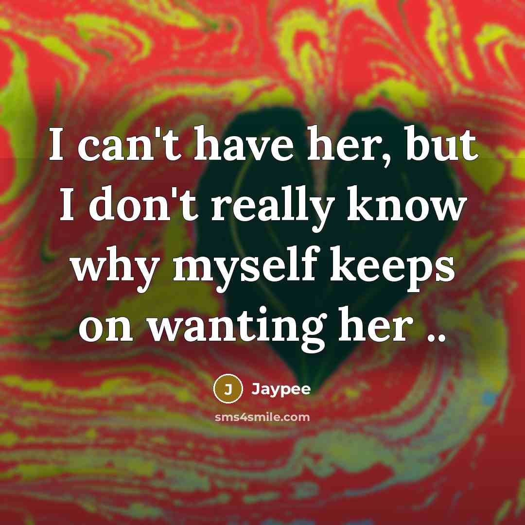 “I can't have her, but I don't really know why myself keeps on wanting her ..” quote by Jaypee