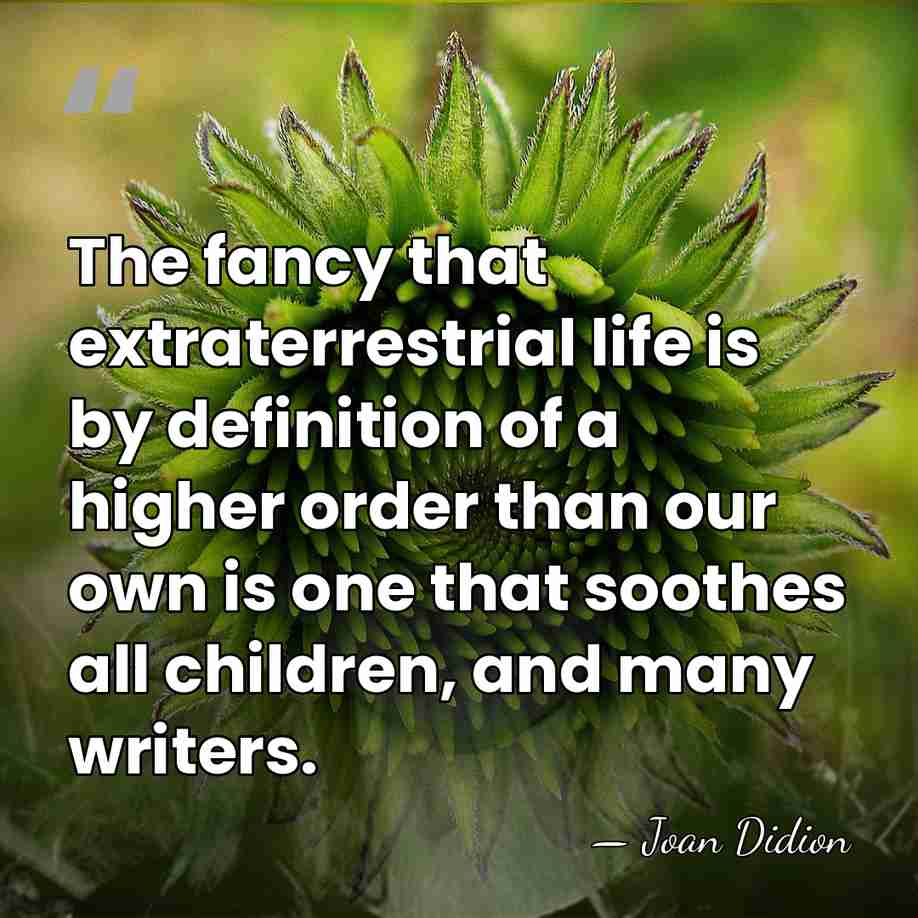 The fancy that extraterrestrial life is by definition of a higher order&hellip; - Joan Didion