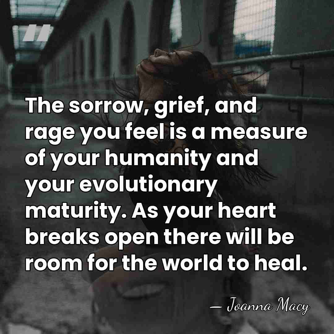 The sorrow, grief, and rage you feel is a measure of your&hellip; - Joanna Macy