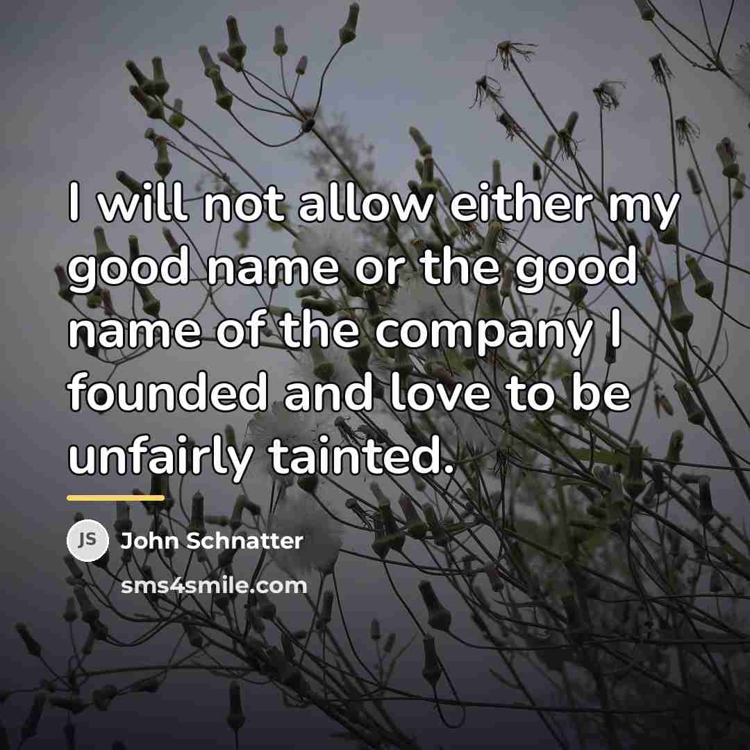 “I will not allow either my good name or the…” quote by John Schnatter