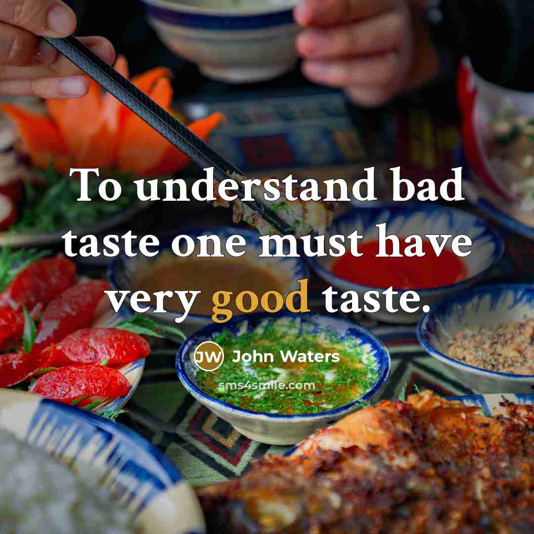 “To understand bad taste one must have very good taste.…” quote by John Waters