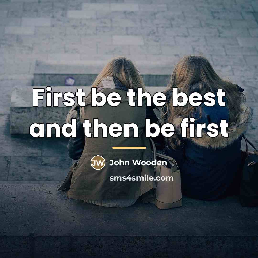 “First be the best and then be first…” quote by John Wooden