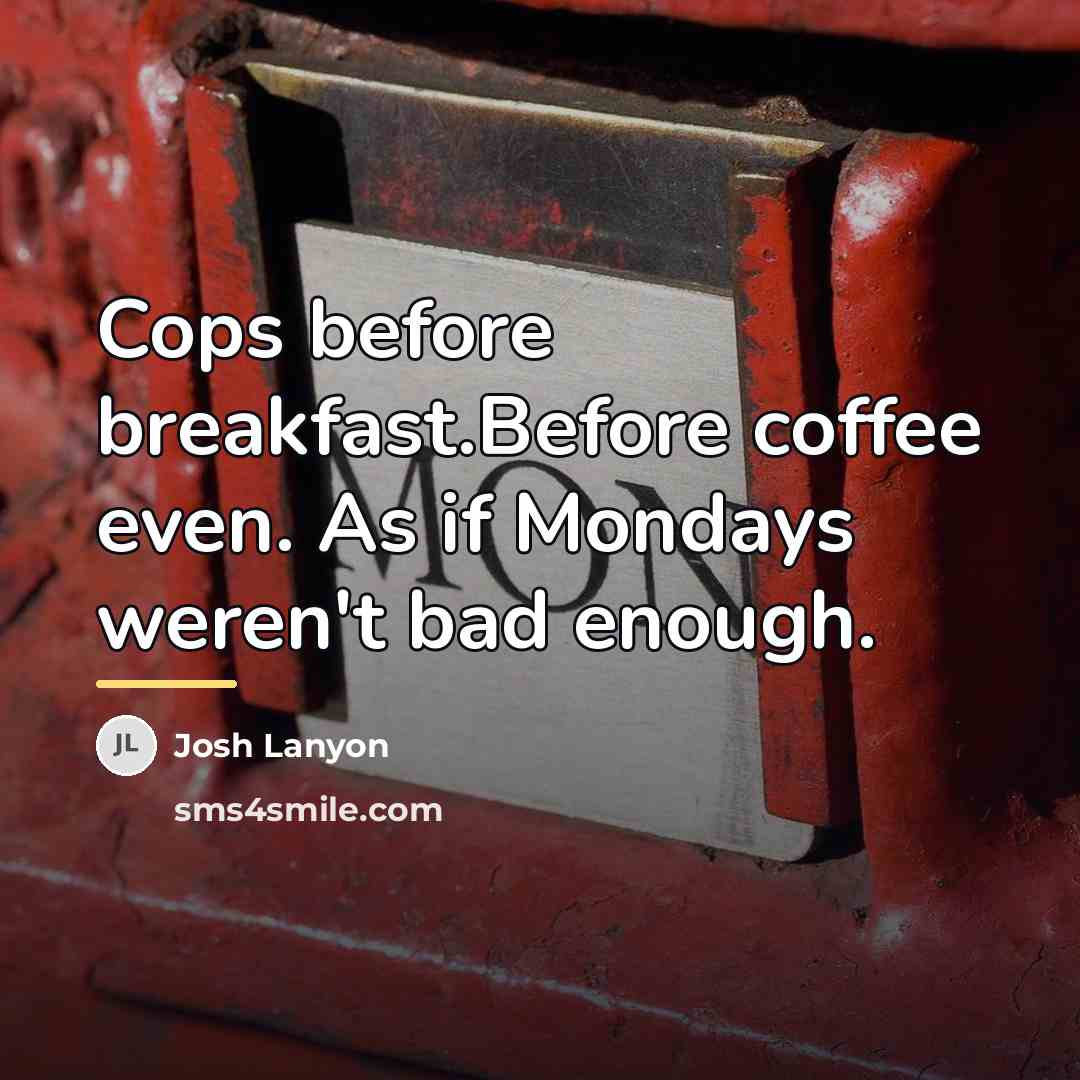 “Cops before breakfast.Before coffee even. As if Mondays weren't bad…” quote by Josh Lanyon