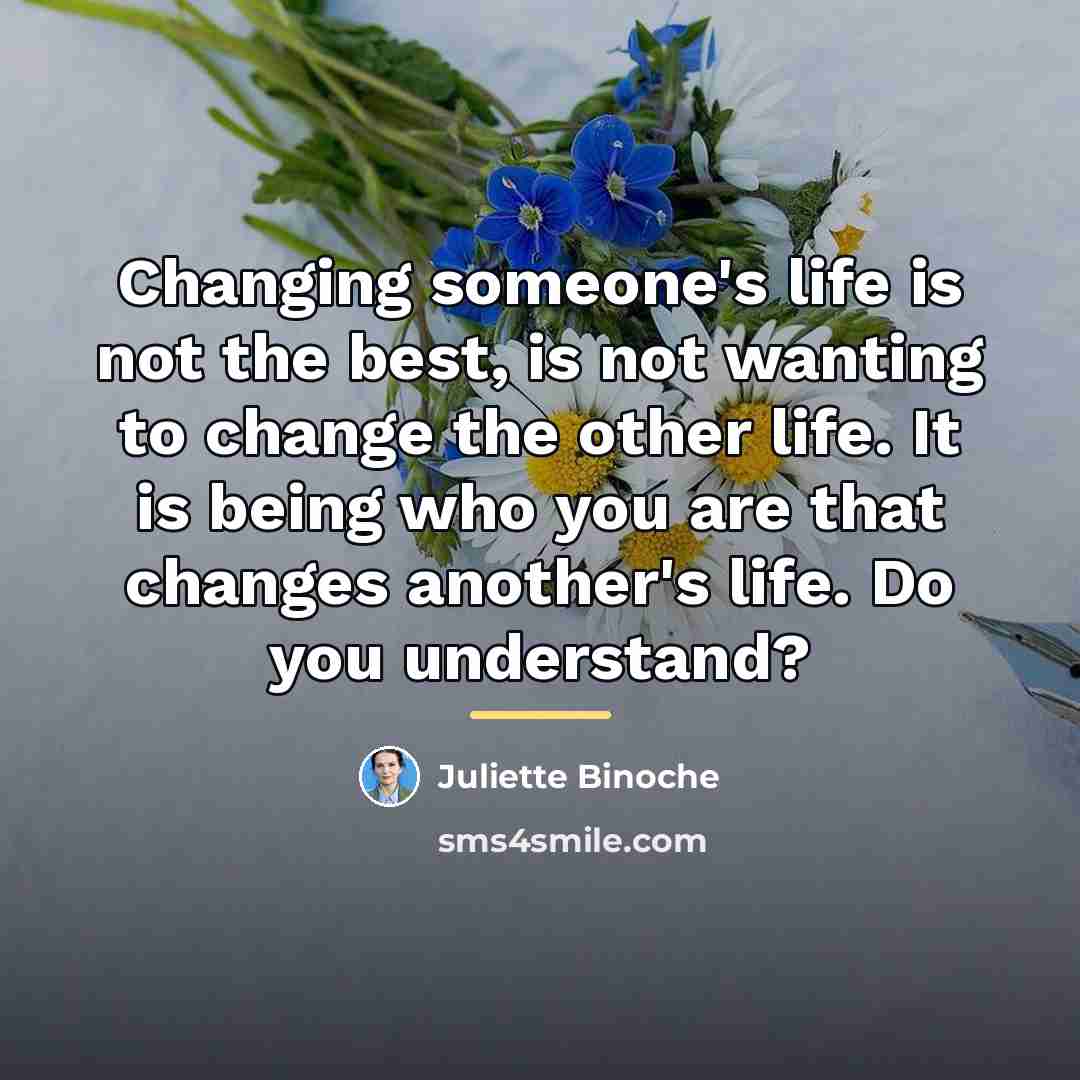 “Changing someone's life is not the best, is not wanting…” quote by Juliette Binoche