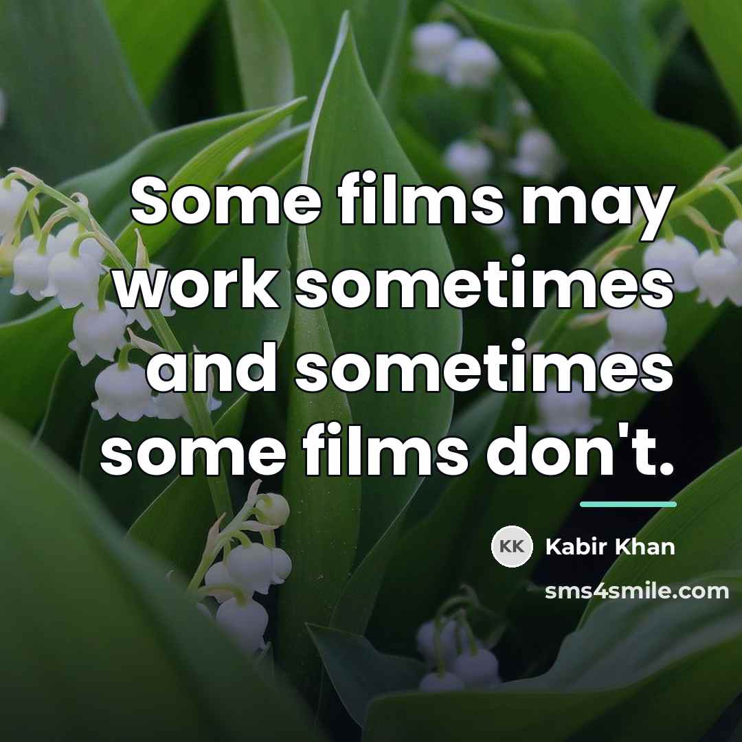 “Some films may work sometimes and sometimes some films don't.…” quote by Kabir Khan