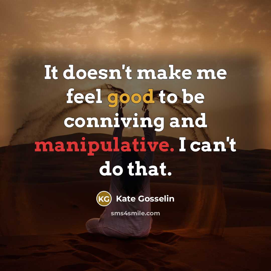 “It doesn't make me feel good to be conniving and manipulative. I can't do that.” quote by Kate Gosselin