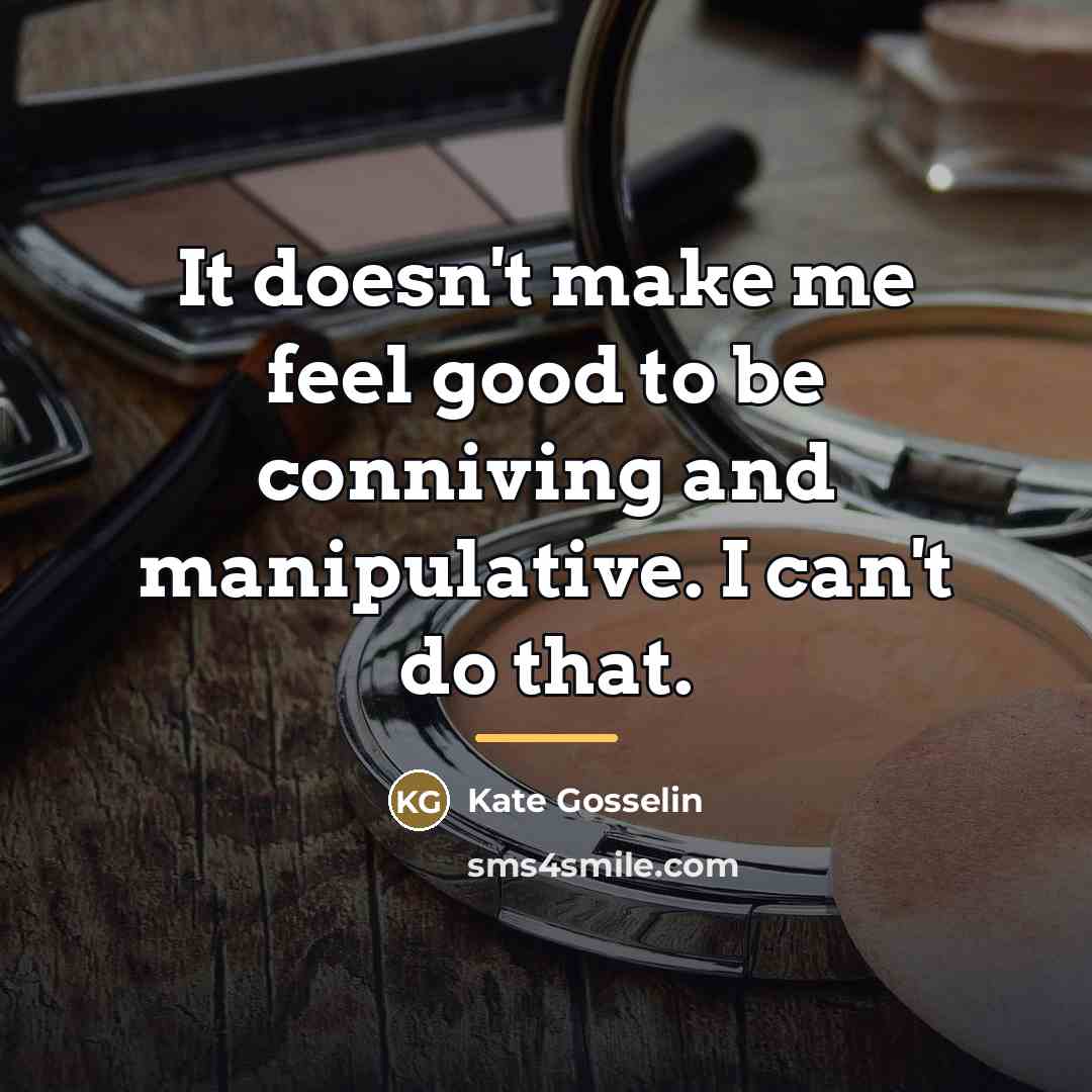 “It doesn't make me feel good to be conniving and…” quote by Kate Gosselin