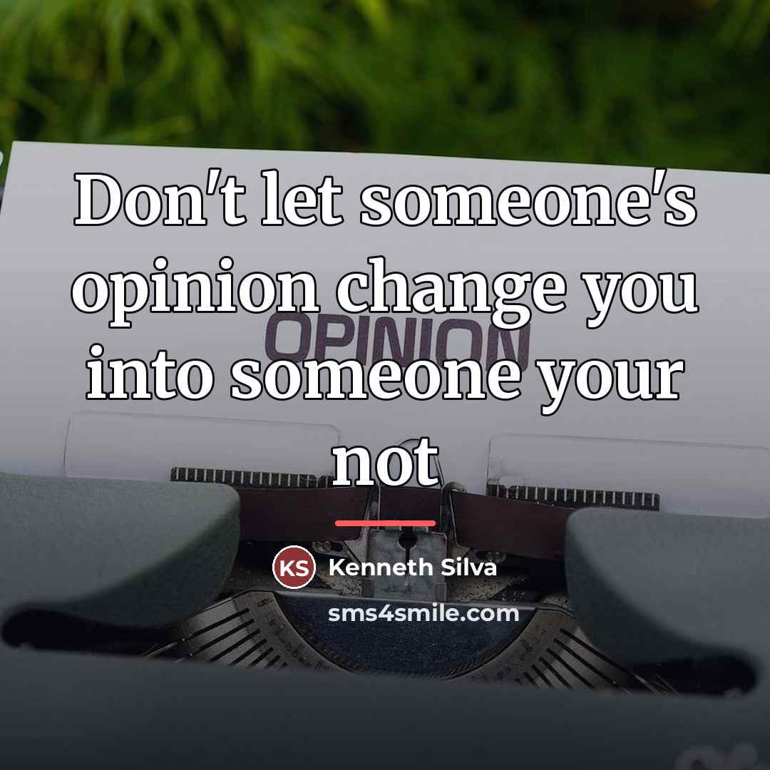 “Don't let someone's opinion change you into someone your not…” quote by Kenneth Silva