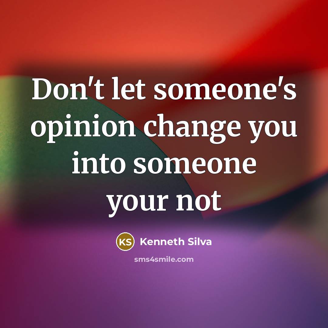 “Don't let someone's opinion change you into someone your not” quote by Kenneth Silva