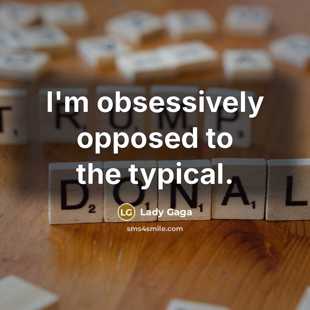 “I'm obsessively opposed to the typical.…” quote by Lady Gaga