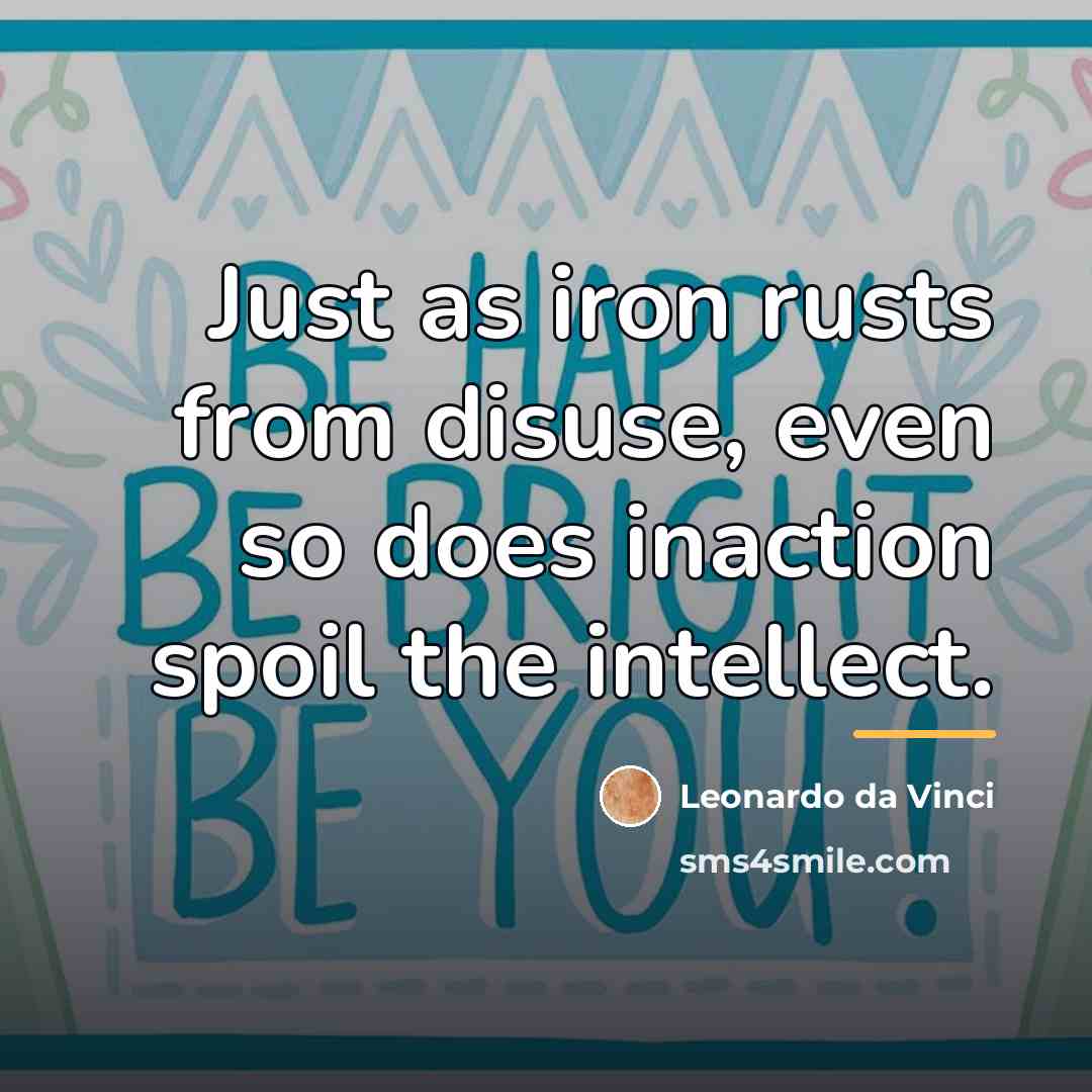 “Just as iron rusts from disuse, even so does inaction…” quote by Leonardo da Vinci