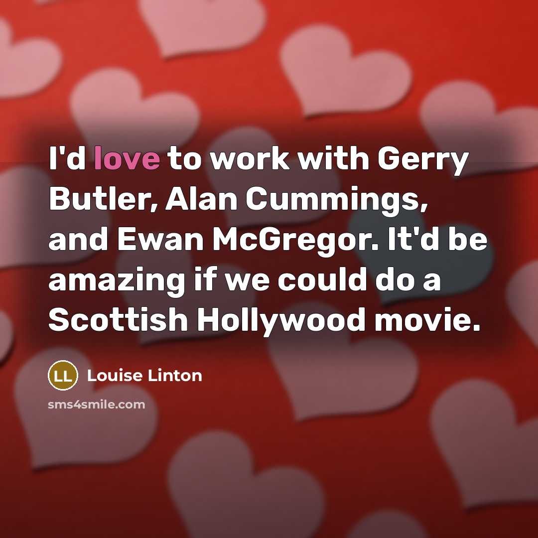 “I'd love to work with Gerry Butler, Alan Cummings, and…” quote by Louise Linton