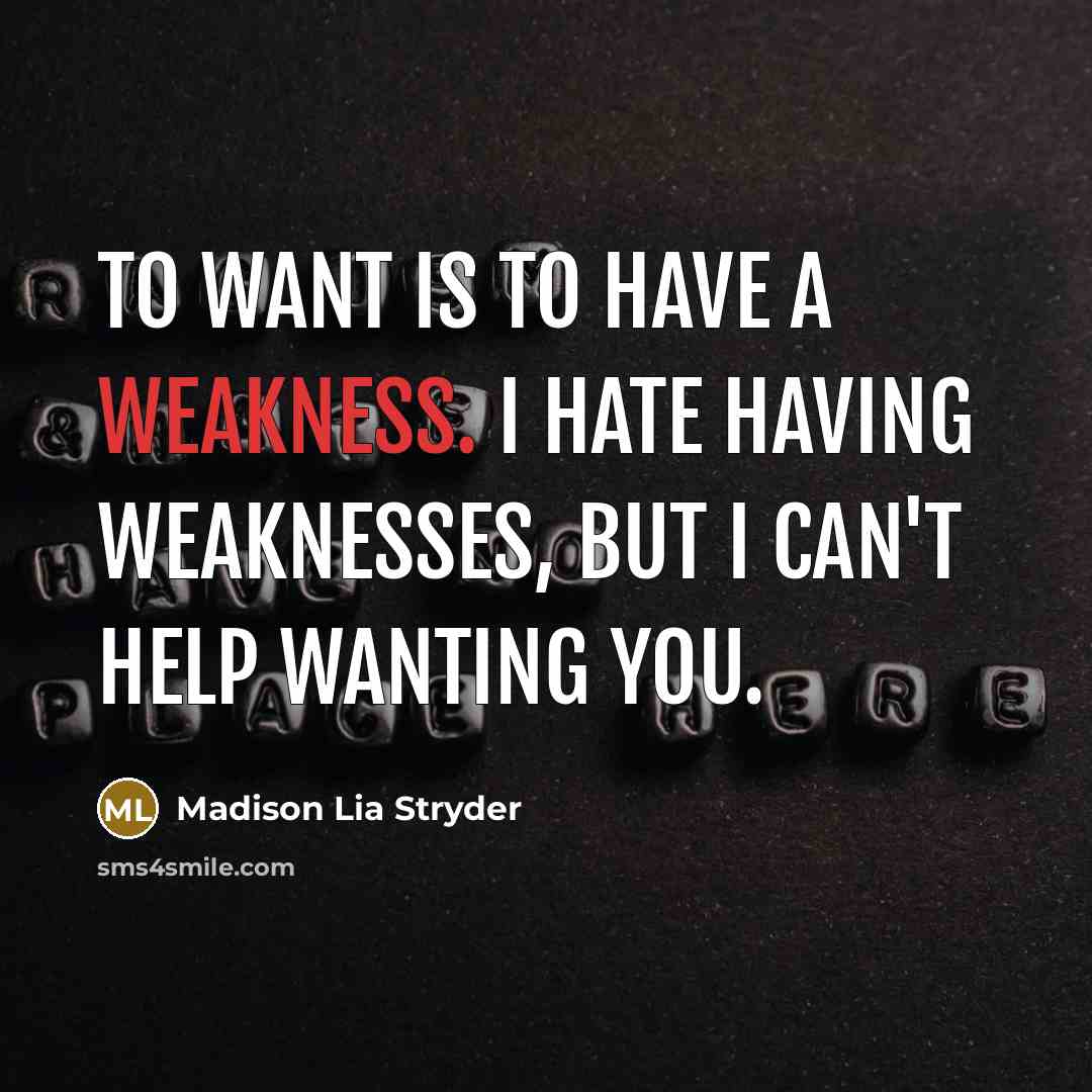 “To want is to have a weakness. I hate having weaknesses, but I can't help wanting you.” quote by Madison Lia Stryder