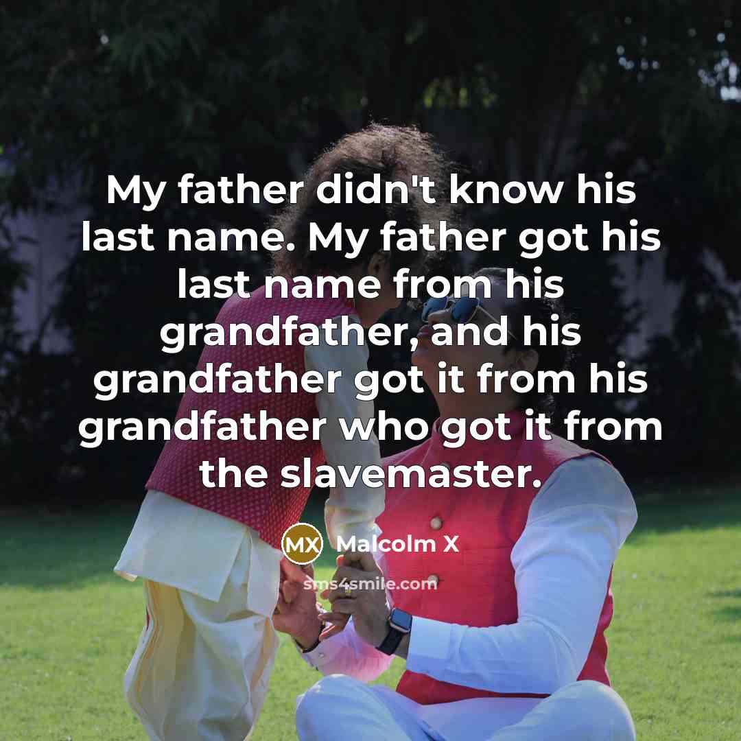 “My father didn't know his last name. My father got…” quote by Malcolm X