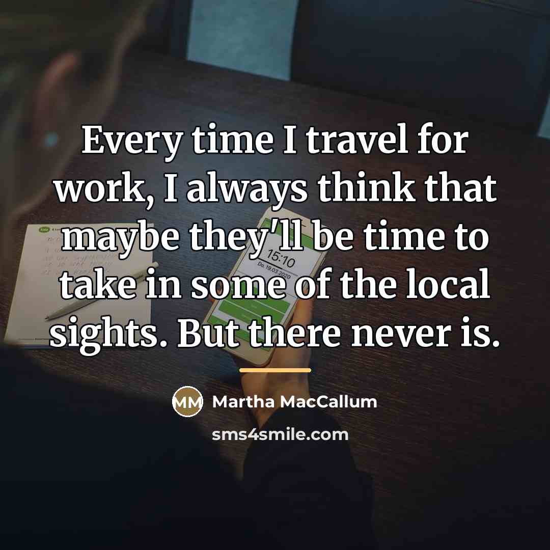 “Every time I travel for work, I always think that…” quote by Martha MacCallum