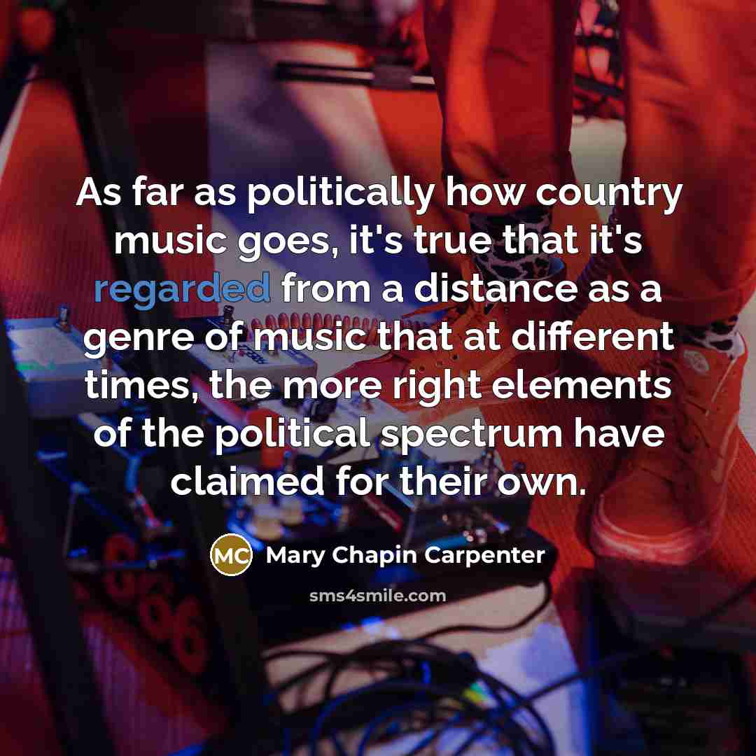 “As far as politically how country music goes, it's true…” quote by Mary Chapin Carpenter