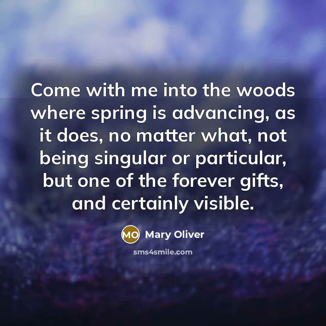 “Come with me into the woods where spring is advancing,…” quote by Mary Oliver