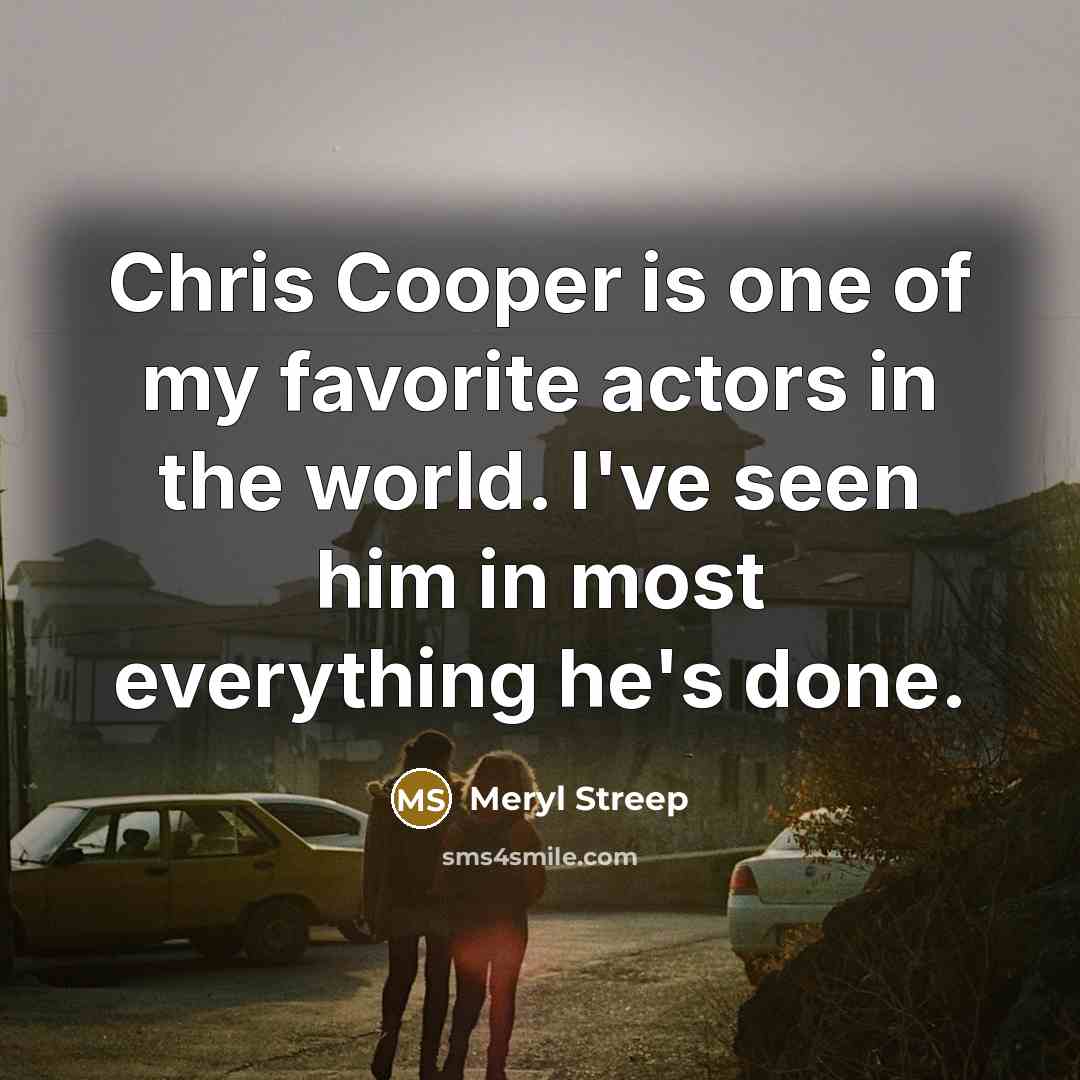 “Chris Cooper is one of my favorite actors in the…” quote by Meryl Streep