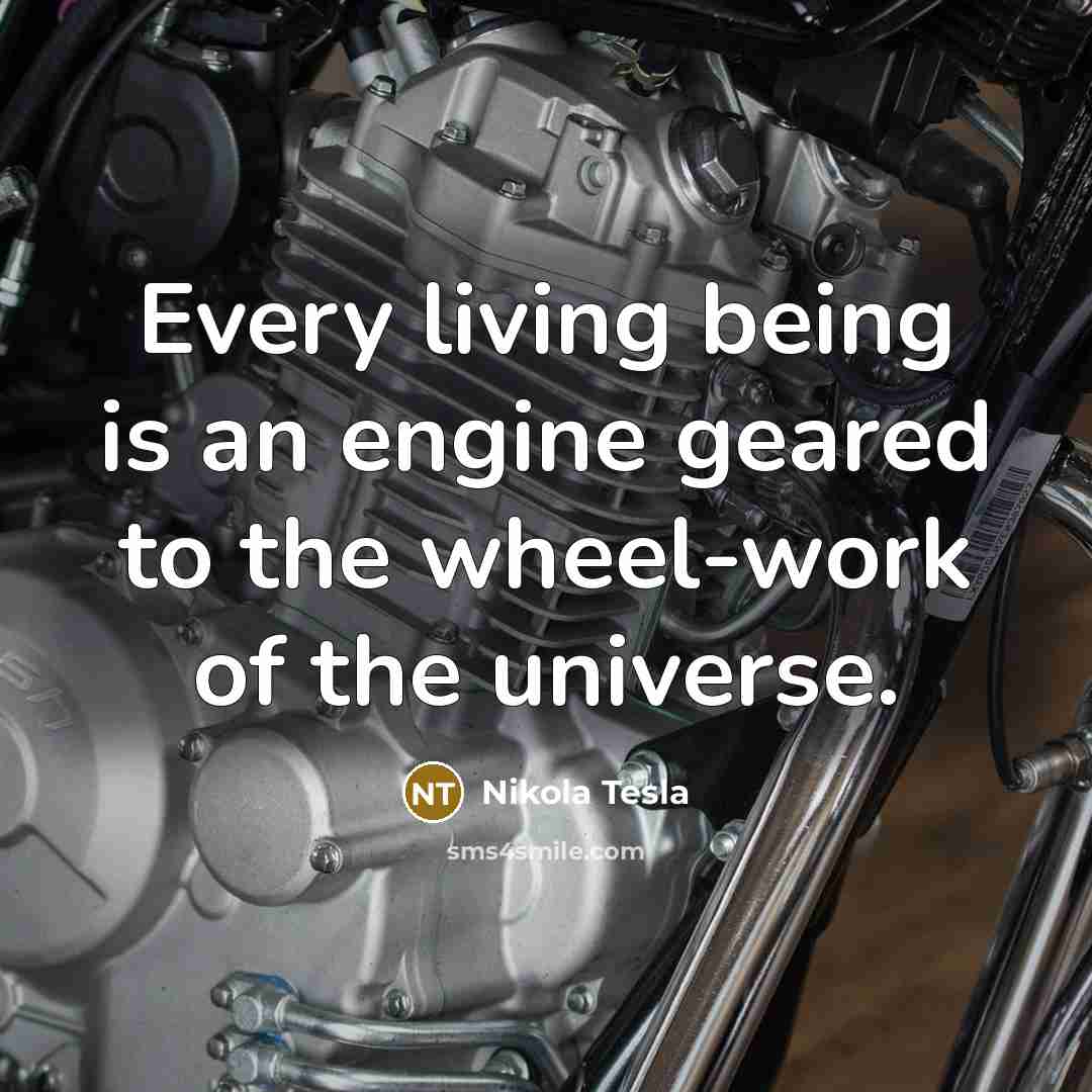 “Every living being is an engine geared to the wheel-work of the universe.” quote by Nikola Tesla
