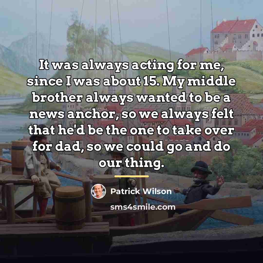 “It was always acting for me, since I was about…” quote by Patrick Wilson