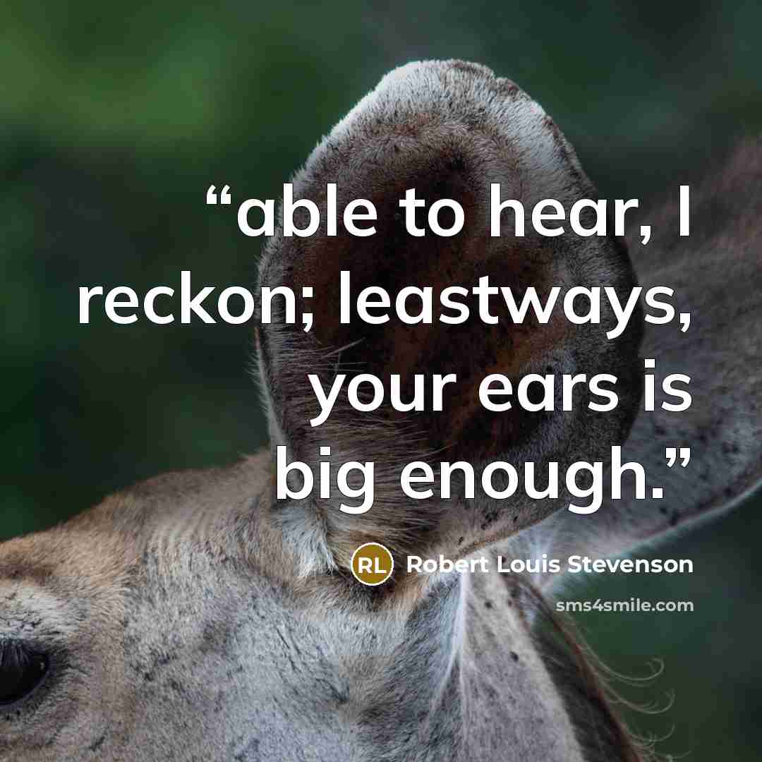 “able to hear, I reckon; leastways, your ears is big enough.” quote by Robert Louis Stevenson