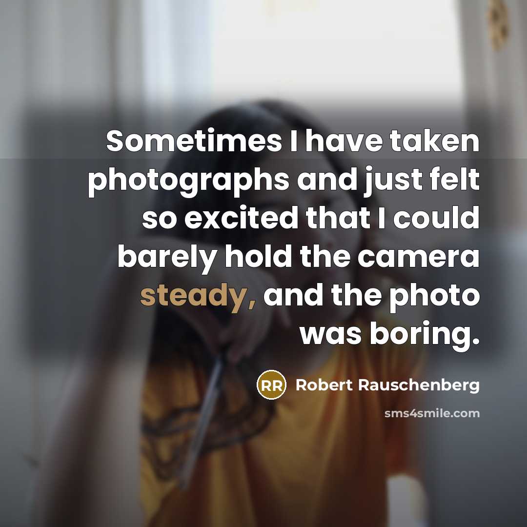 “Sometimes I have taken photographs and just felt so excited…” quote by Robert Rauschenberg