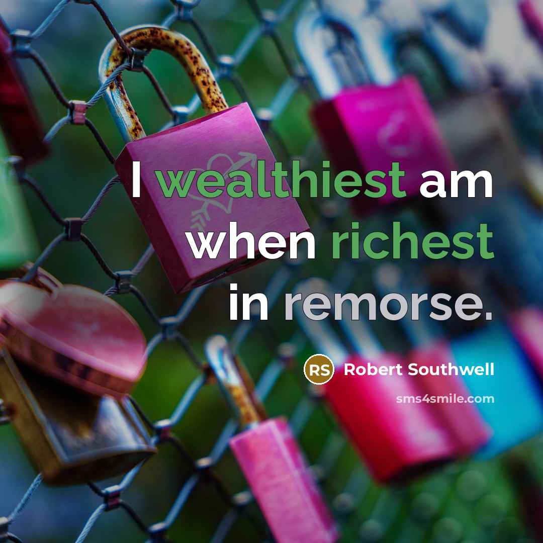 “I wealthiest am when richest in remorse.…” quote by Robert Southwell
