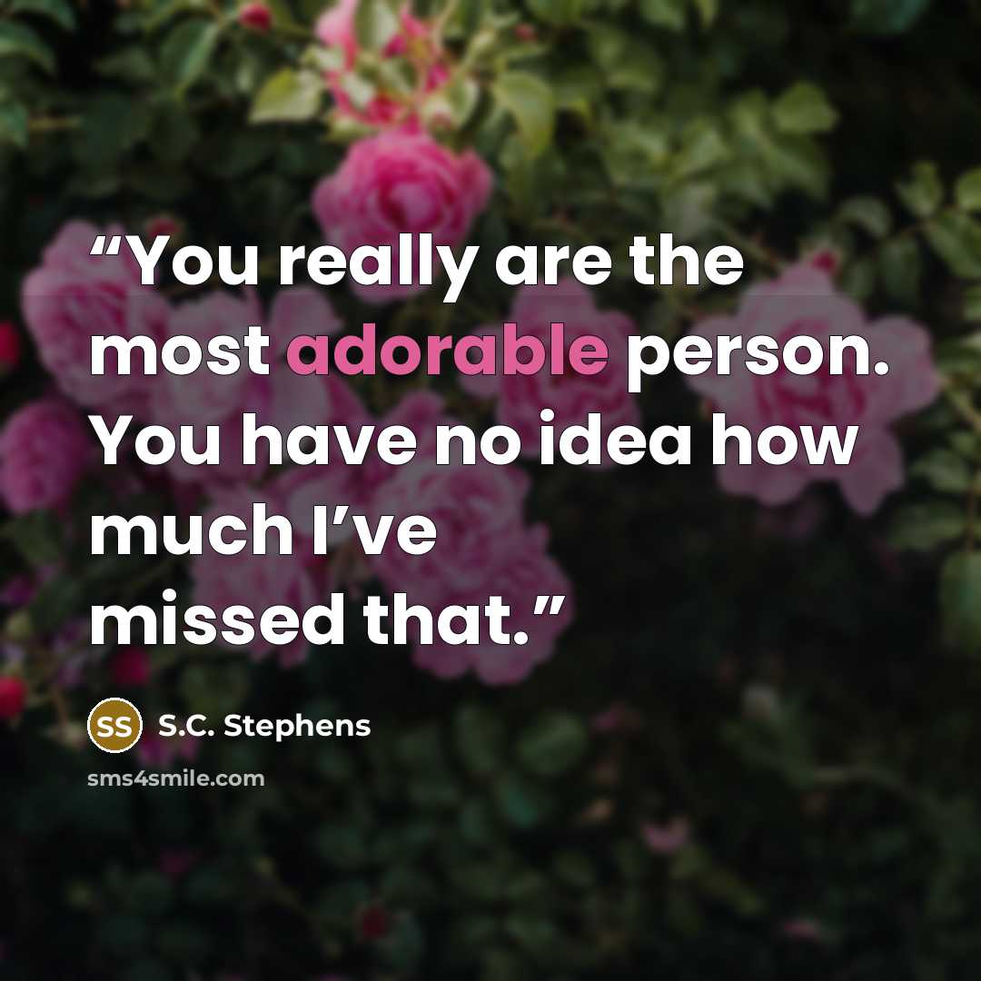 “You really are the most adorable person. You have no idea how much I’ve missed that.” quote by S.C. Stephens