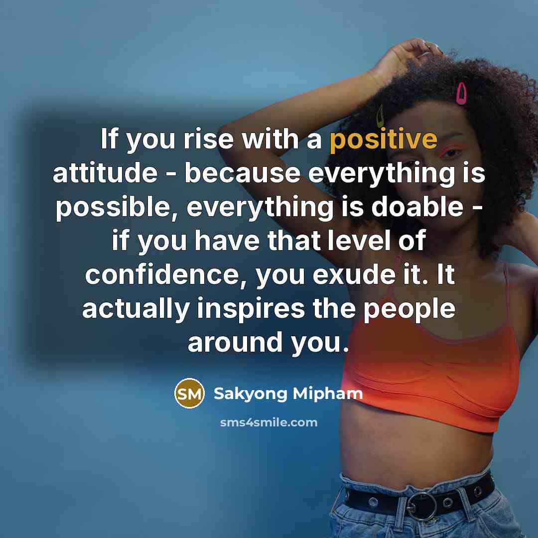 “If you rise with a positive attitude - because everything…” quote by Sakyong Mipham