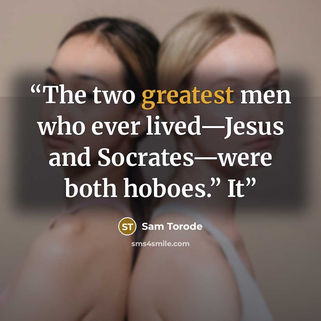 “The two greatest men who ever lived—Jesus and Socrates—were both hoboes.” It” quote by Sam Torode