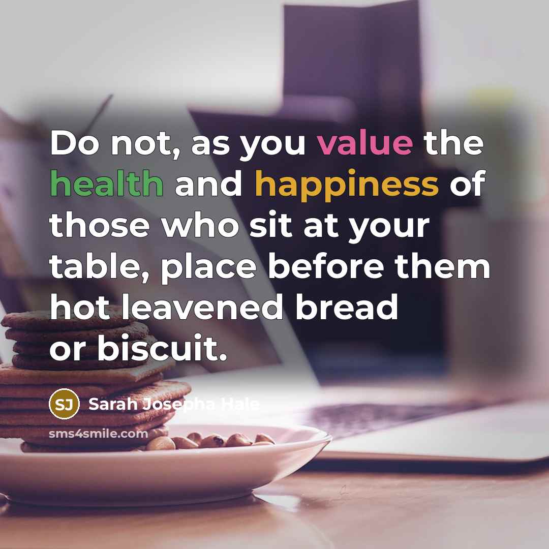 “Do not, as you value the health and happiness of those who sit at your table, place before them hot leavened bread or biscuit.” quote by Sarah Josepha Hale
