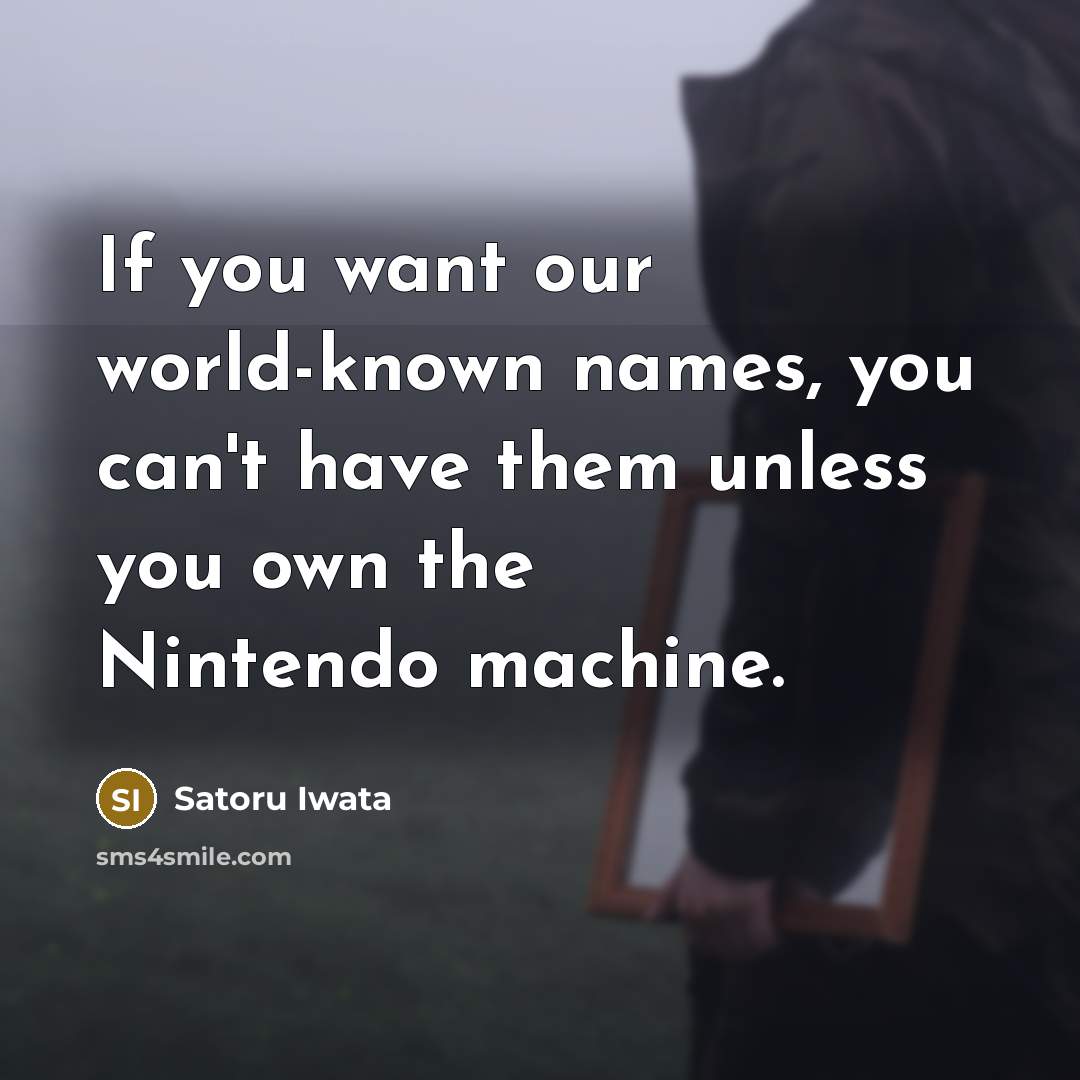 “If you want our world-known names, you can't have them…” quote by Satoru Iwata