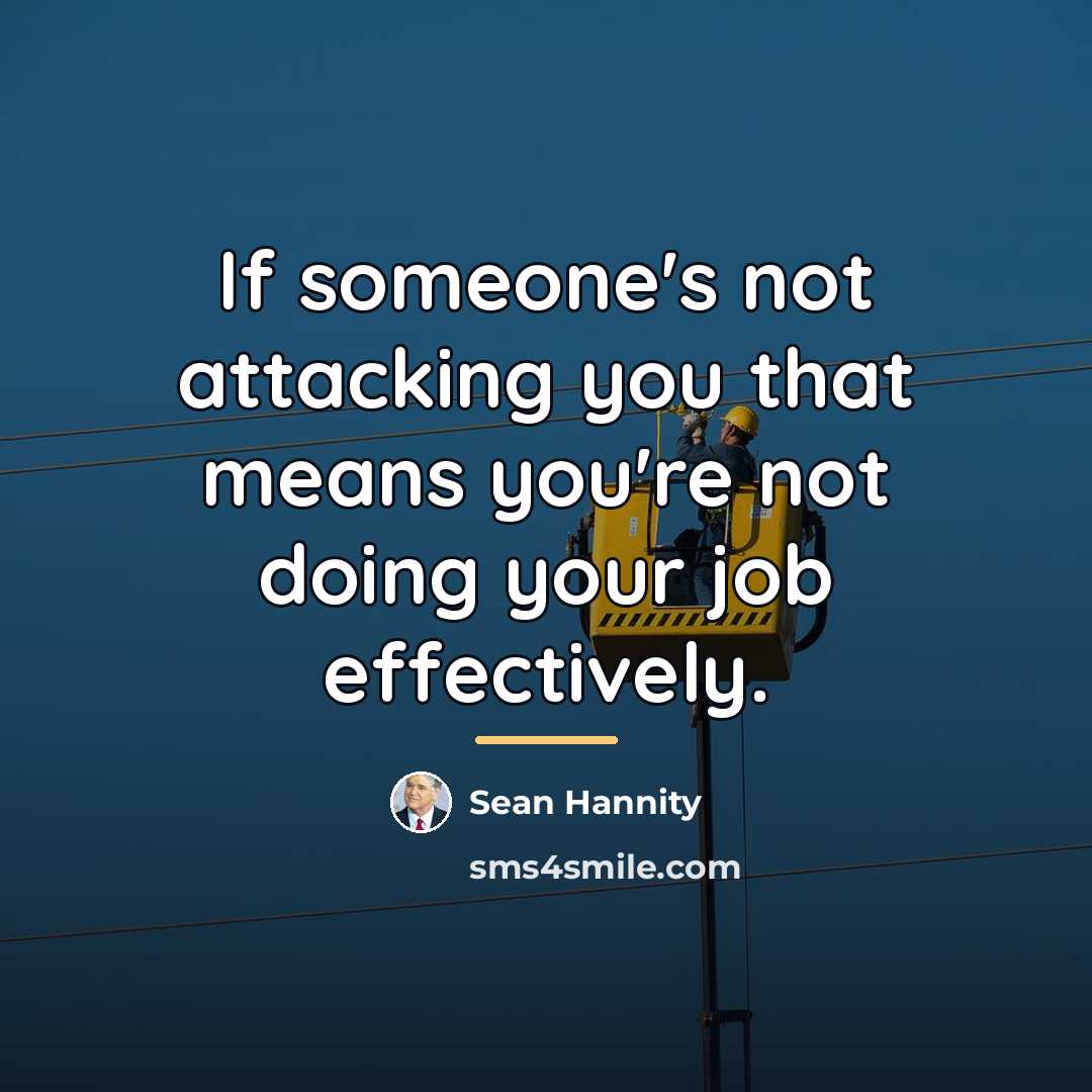 “If someone's not attacking you that means you're not doing…” quote by Sean Hannity
