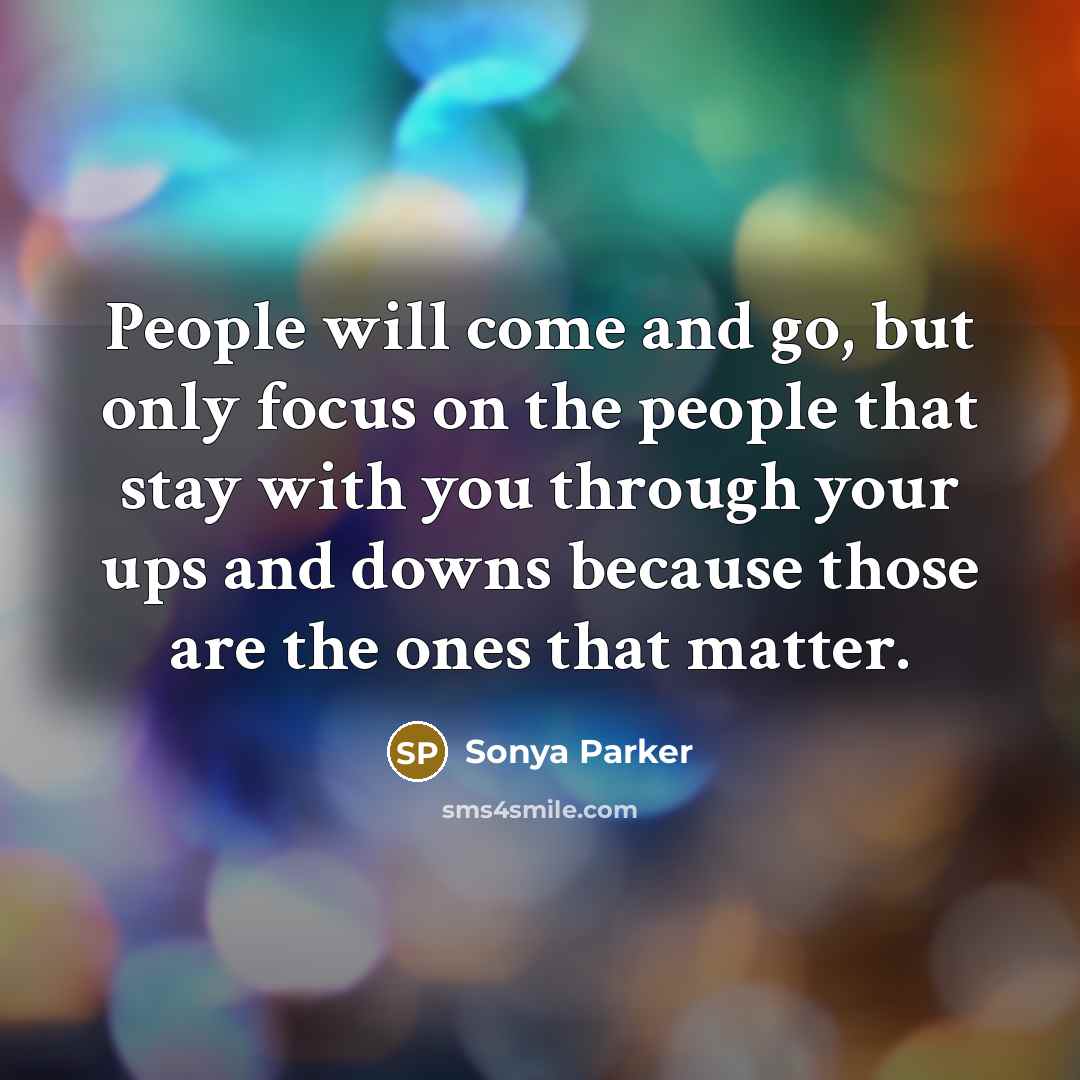 “People will come and go, but only focus on the…” quote by Sonya Parker